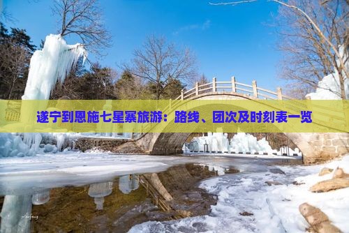 遂宁到恩施七星寨旅游：路线、团次及时刻表一览