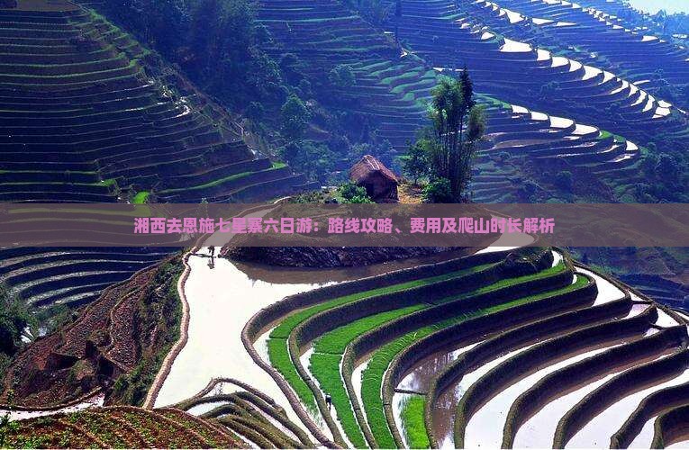 湘西去恩施七星寨六日游：路线攻略、费用及爬山时长解析