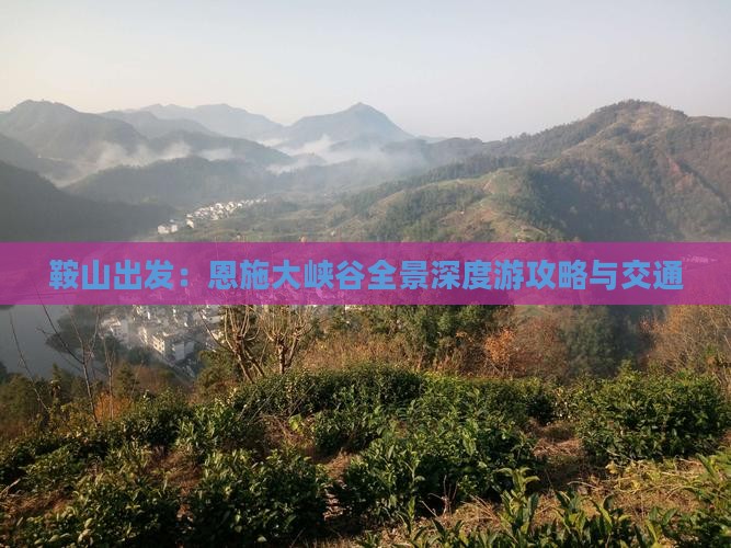 鞍山出发：恩施大峡谷全景深度游攻略与交通