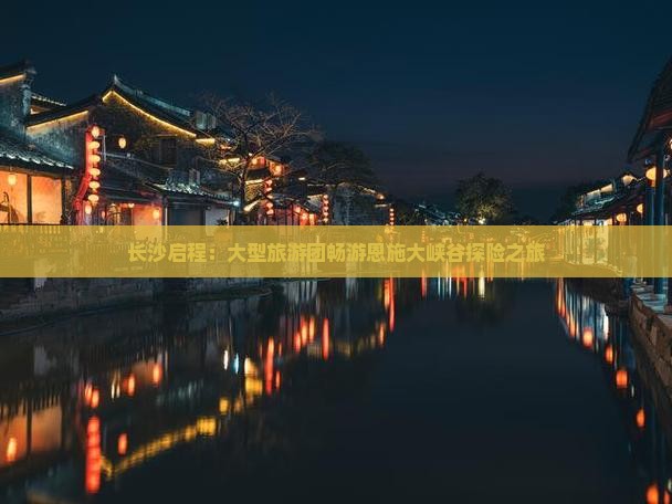 长沙启程：大型旅游团畅游恩施大峡谷探险之旅