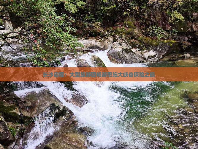 长沙启程：大型旅游团畅游恩施大峡谷探险之旅