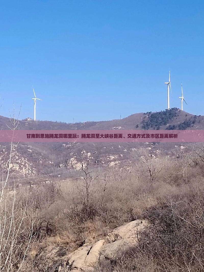 甘南到恩施腾龙洞哪里玩：腾龙洞至大峡谷距离、交通方式及市区距离解析