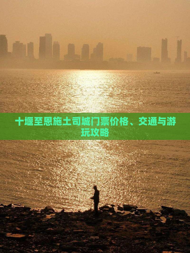 十堰至恩施土司城门票价格、交通与游玩攻略
