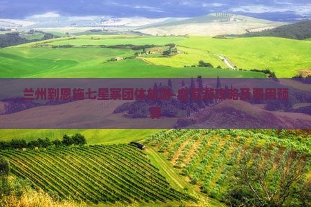 兰州到恩施七星寨团体旅游-自驾游攻略及费用预算