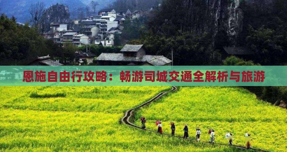 恩施自由行攻略：畅游司城交通全解析与旅游