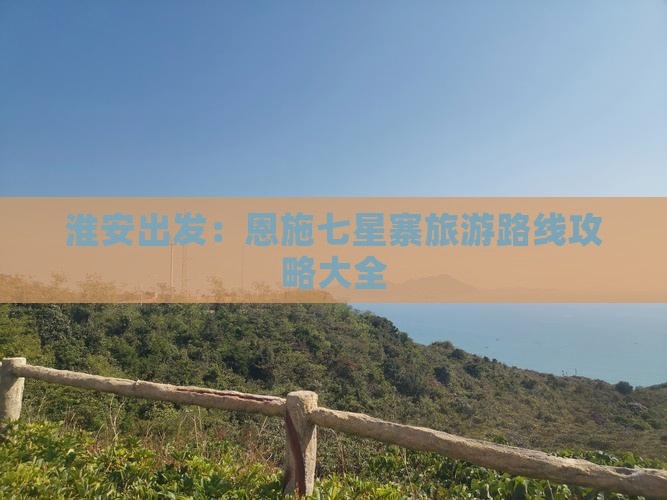 淮安出发：恩施七星寨旅游路线攻略大全
