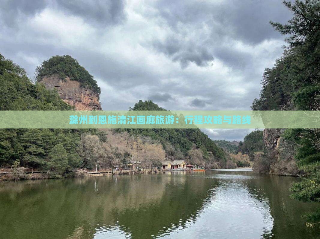 滁州到恩施清江画廊旅游：行程攻略与路线