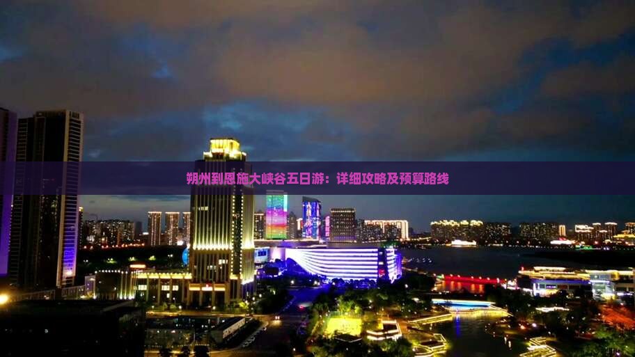 朔州到恩施大峡谷五日游：详细攻略及预算路线