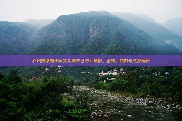 泸州去恩施土家女儿城三日游：费用、路线、旅游景点及玩乐