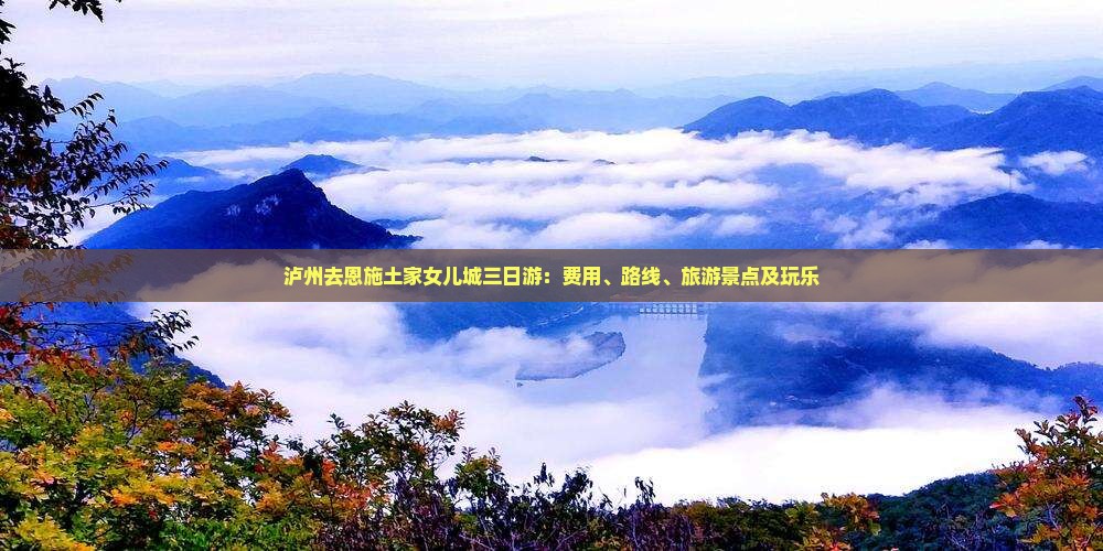 泸州去恩施土家女儿城三日游：费用、路线、旅游景点及玩乐