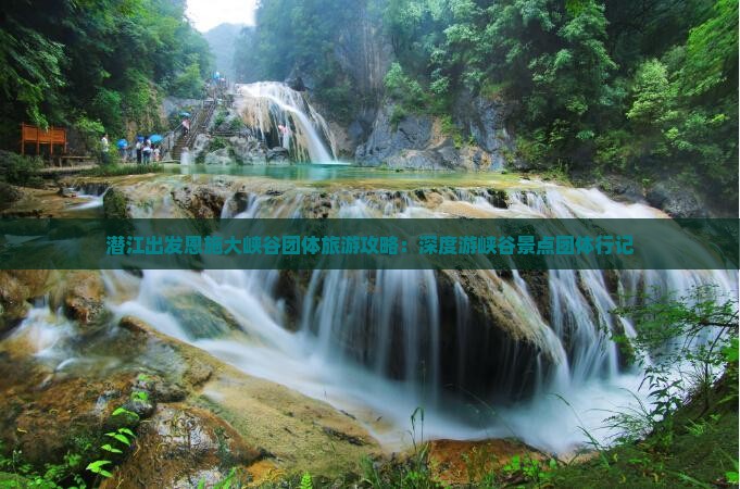 潜江出发恩施大峡谷团体旅游攻略：深度游峡谷景点团体行记