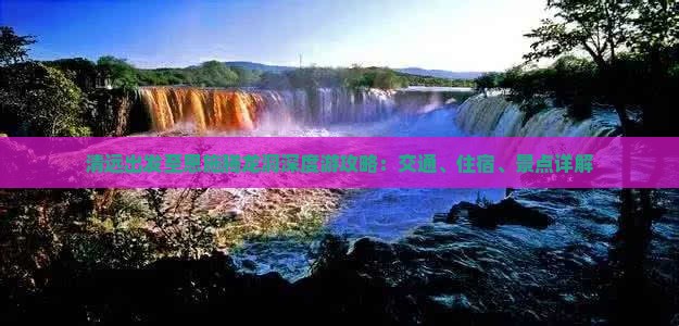 清远出发至恩施腾龙洞深度游攻略：交通、住宿、景点详解