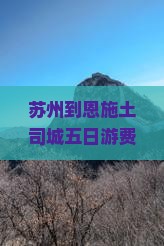 苏州到恩施土司城五日游费用、攻略、路线及旅行社报价一览