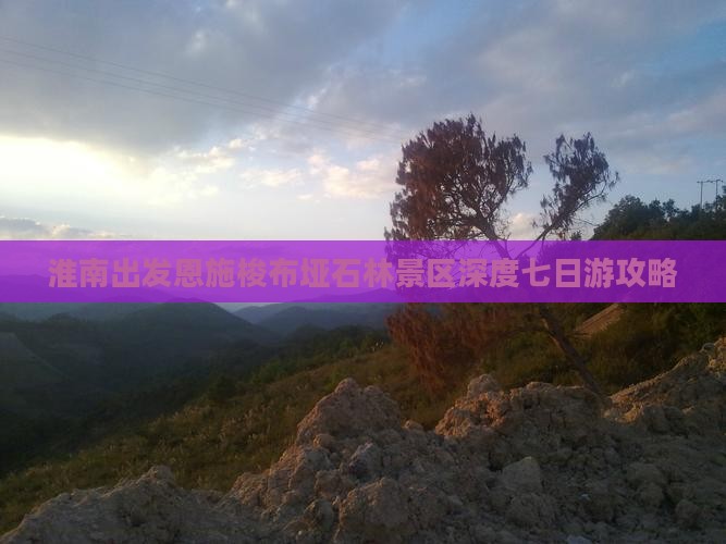 淮南出发恩施梭布垭石林景区深度七日游攻略