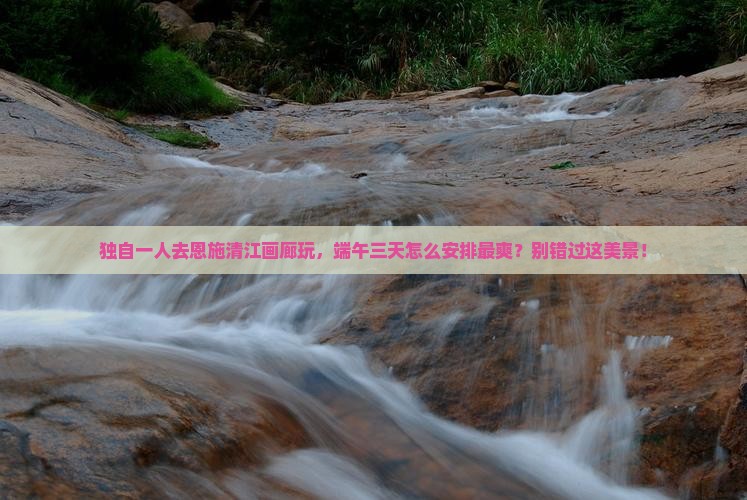 端午节到恩施清江画廊自由行