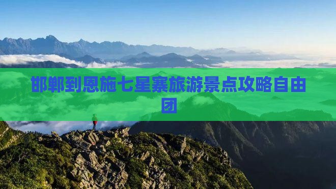 邯郸到恩施七星寨自由团 邯郸到恩施七星寨自由团