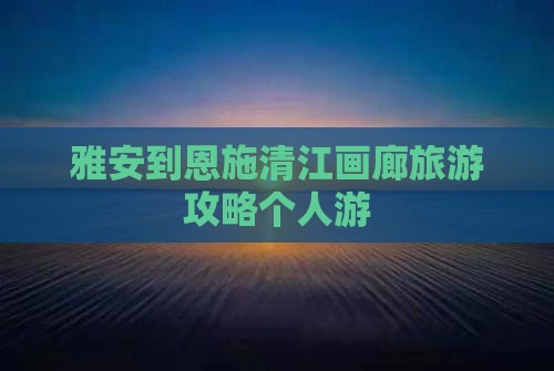 雅安到恩施清江画廊个人游
