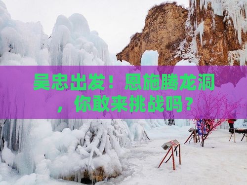 吴忠到恩施腾龙洞景点