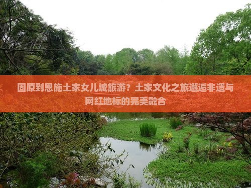 固原到恩施土家女儿城旅游