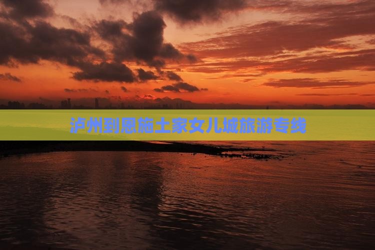 泸州到恩施土家女儿城旅行社