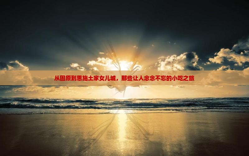 固原去恩施土家女儿城旅游小吃
