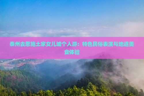 泰州去恩施土家女儿城个人游