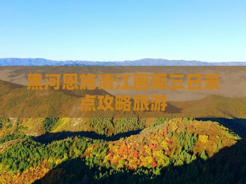 黑河去恩施清江画廊三日游