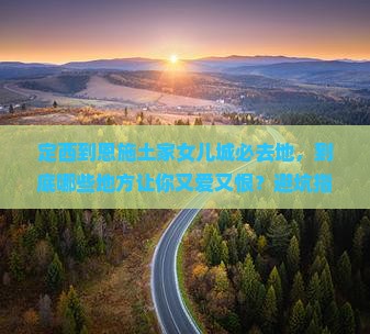 定西到恩施土家女儿城必去地