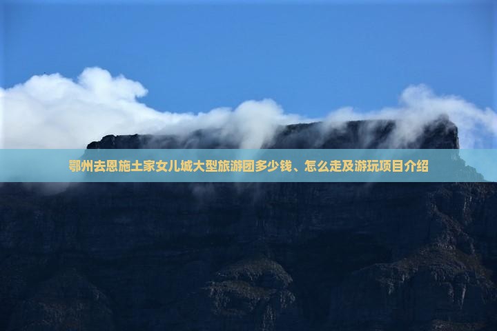 鄂州去恩施土家女儿城大型旅游团