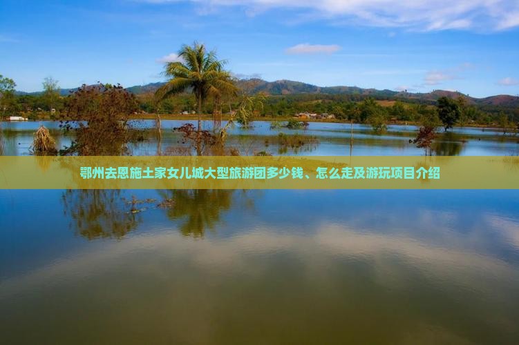 鄂州去恩施土家女儿城大型旅游团