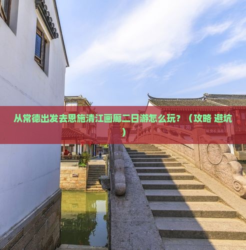 常德去恩施清江画廊二日游