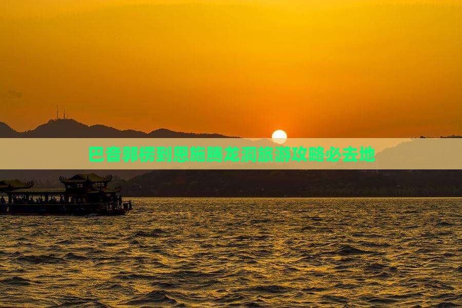巴音郭楞到恩施腾龙洞必去地