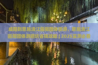 咸阳到恩施清江画廊团体旅游
