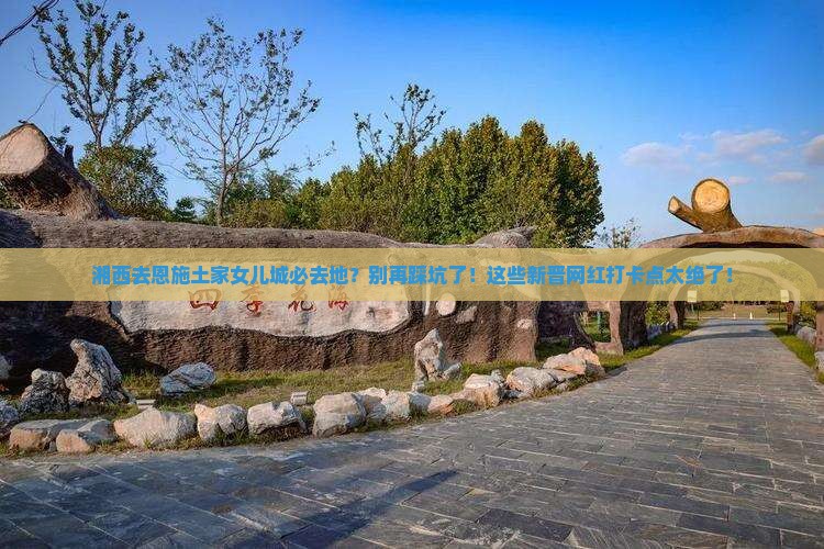 湘西去恩施土家女儿城必去地