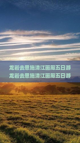 龙岩去恩施清江画廊五日游