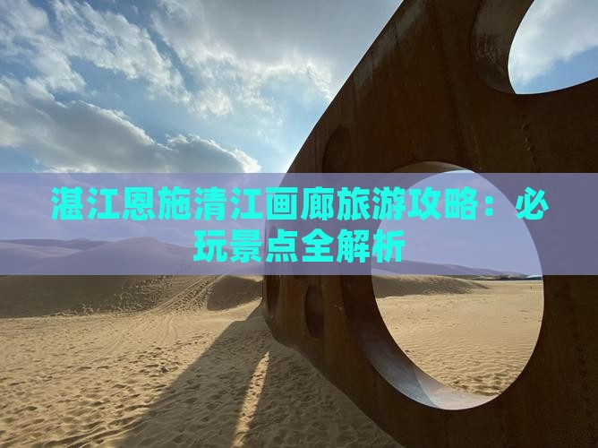 湛江去恩施清江画廊哪里玩