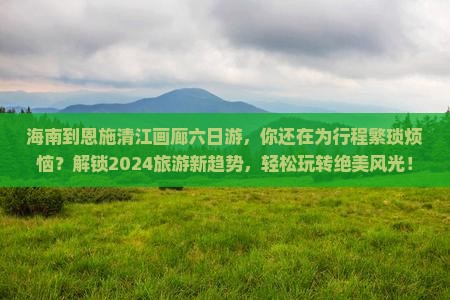 海南到恩施清江画廊六日游