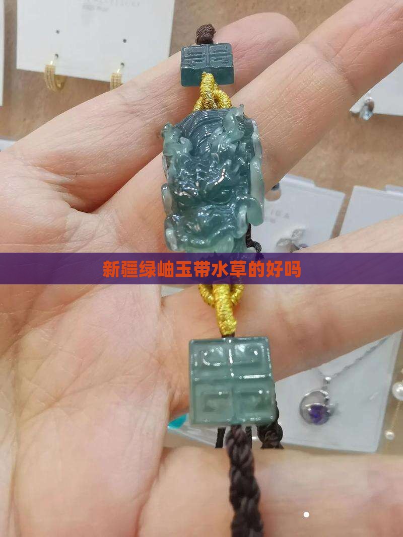 新疆绿岫玉带水草的好吗