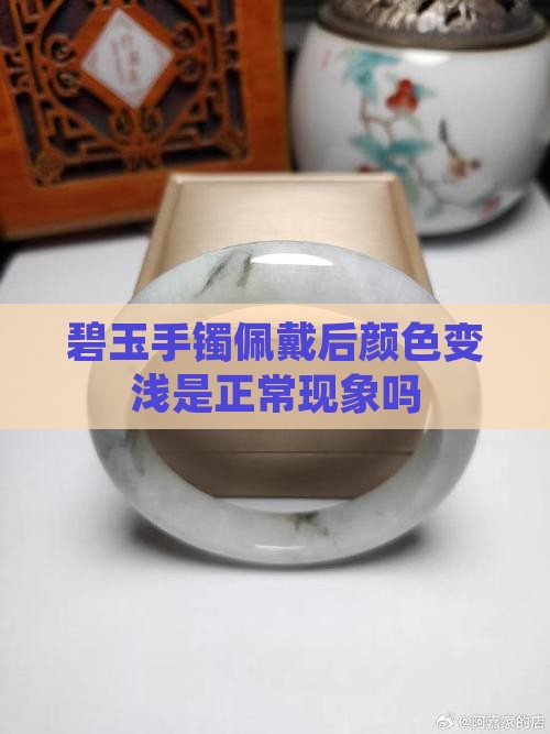 碧玉手镯佩戴后颜色变浅是正常现象吗 碧玉手镯佩戴后颜色变浅是正常现象吗