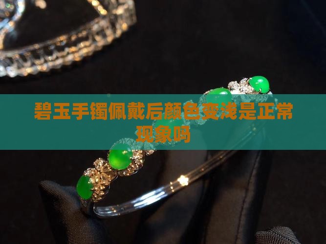 碧玉手镯佩戴后颜色变浅是正常现象吗 碧玉手镯佩戴后颜色变浅是正常现象吗