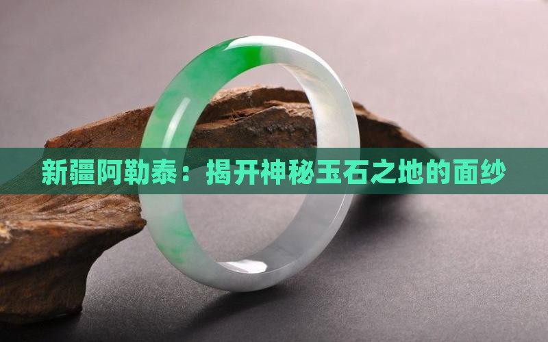 新疆阿勒泰:揭开神秘玉石之地的面纱 新疆阿勒泰:揭开神秘玉石之地的面纱