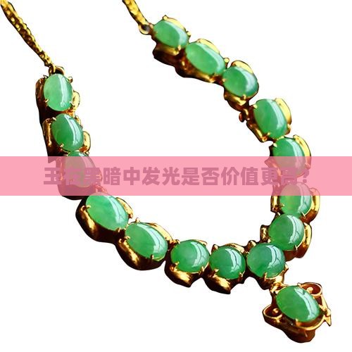 玉在黑暗中发光是否价值更高? 玉在黑暗中发光是否价值更高?