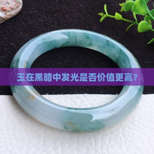 玉在黑暗中发光是否价值更高? 玉在黑暗中发光是否价值更高?