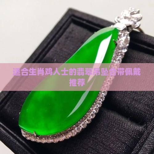 适合生肖鸡人士的翡翠吊坠合带佩戴推荐