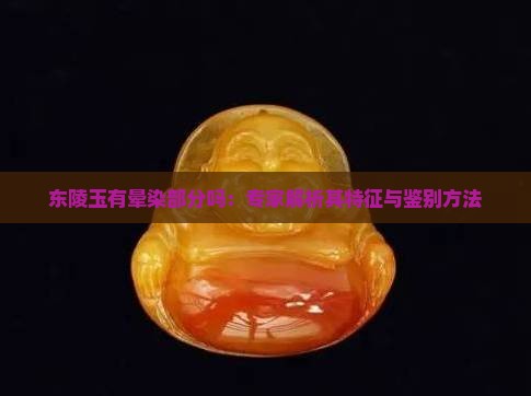 东陵玉有晕染部分吗：专家解析其特征与鉴别方法