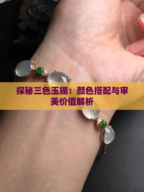 探秘三色玉镯：颜色搭配与审美价值解析