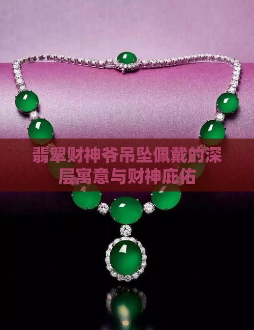 翡翠财神爷吊坠佩戴的深层寓意与财神庇佑