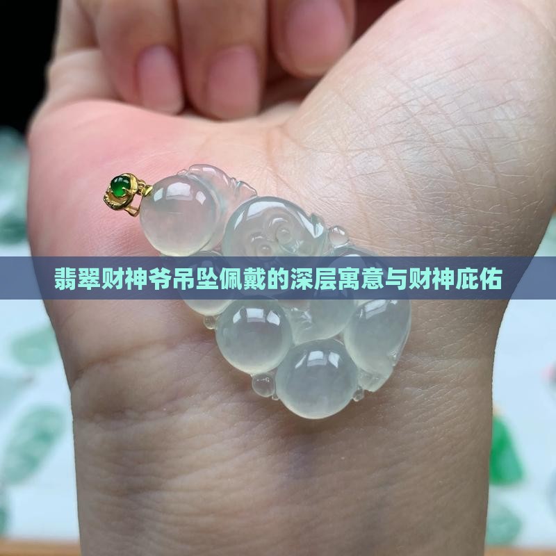 翡翠财神爷吊坠佩戴的深层寓意与财神庇佑