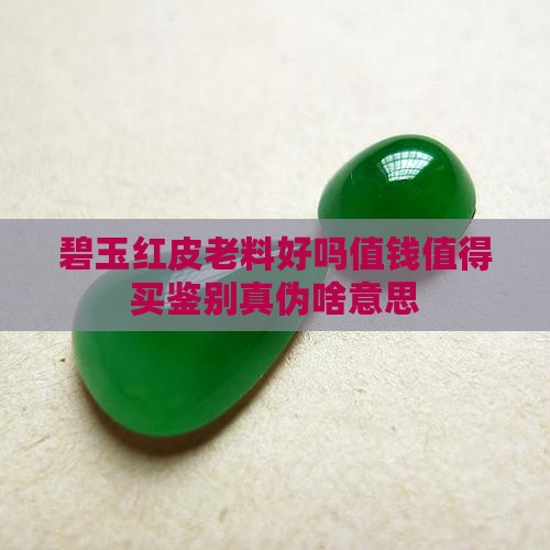 碧玉红皮老料好吗值钱值得买鉴别真伪啥意思