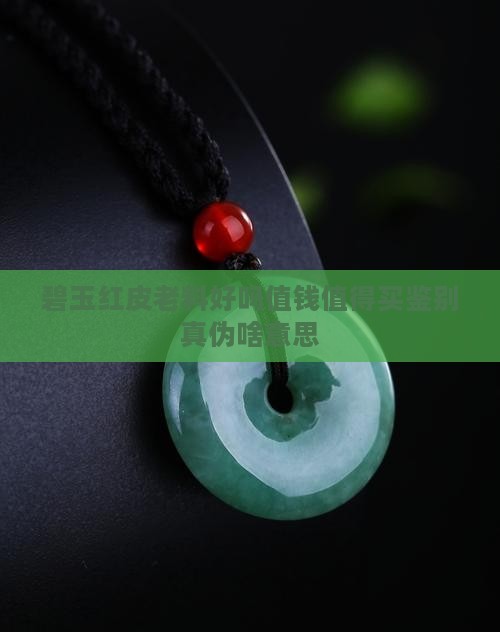 碧玉红皮老料好吗值钱值得买鉴别真伪啥意思